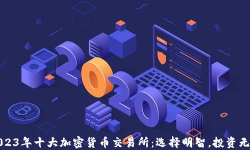 
2023年十大加密货币交易所：选择明智，投资无忧