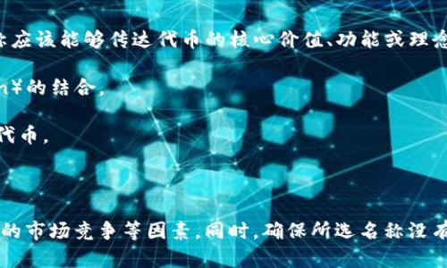 给tokenim（代币）起名是一个重要且富有创意的过程，名称应该能够传达代币的核心价值、功能或理念，同时并且容易记忆。以下是一些命名建议，可以供你参考：

1. **Coinnect** - 强调连接（connect）与数字货币（coin）的结合。
2. **TokenizeIt** - 明确表达出将某物代币化的概念。
3. **DeFiDollars** - 针对去中心化金融（DeFi）领域的代币。
4. **EcoToken** - 专注于环保和可持续发展的代币。
5. **TradeWave** - 传达出交易的波动和动态。

选择名称时，可以考虑代币的定位、目标用户群体以及潜在的市场竞争等因素。同时，确保所选名称没有被其他品牌或代币注册，保持独特性。