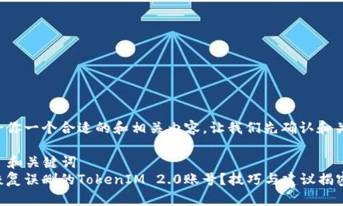 为了给你一个合适的和相关内容，让我们先确认和关键词。

### 和关键词
如何恢复误删的TokenIM 2.0账号？技巧与建议揭密