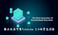 解决无法下载Tokenim 2.0的常见问题
