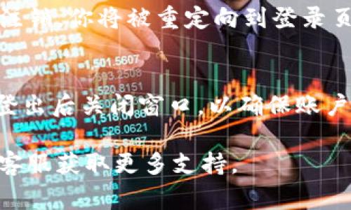 要退出 Tokenim 2.0 账户，通常可以按照以下步骤进行：

步骤一：登录 Tokenim 2.0
首先，确保你已经登录到你的 Tokenim 2.0 账户。打开应用程序或网站，输入你的账号和密码，访问你的主页。

步骤二：找到账户设置
在你的主页或个人资料页面，通常会有一个“设置”或“账户”选项。点击这个选项，进入账户设置页面。

步骤三：选择退出登录
在账户设置页面中，向下滚动或寻找“退出”或“登出”选项。点击这个选项，系统会提示你确认退出。

步骤四：确认退出
如果系统要求确认退出，请点击“确认”或“是”，完成退出过程。此时，你的账户将被注销，你将被重定向到登录页面。

其他注意事项
在退出账户后，如果你在共享设备上使用 Tokenim 2.0，建议清除浏览器缓存或登出后关闭窗口，以确保账户的安全性。同时，确保你的密码复杂且不被他人猜测，以进一步保护你的账户安全。

如果你在操作过程中遇到任何问题，可以参考 Tokenim 2.0 的帮助中心或联系客服获取更多支持。