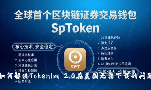 如何解决Tokenim 2.0在美国无法下载的问题