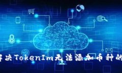 如何解决TokenIm无法添加币种的问题？