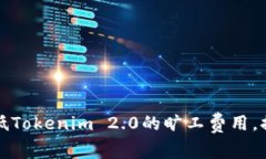 如何有效降低Tokenim 2.0的旷工费用，提升挖矿收益