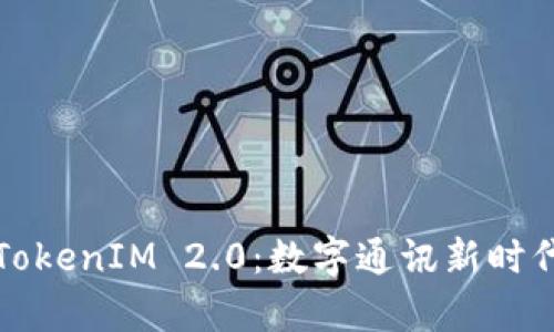 深入解析TokenIM 2.0：数字通讯新时代的领航者