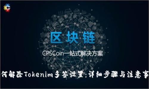 如何解除Tokenim多签设置：详细步骤与注意事项