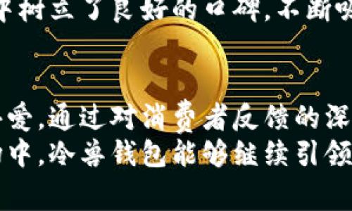   冷兽钱包：国内品牌还是国外品牌的真相揭秘 / 
 guanjianci 冷兽钱包,国内品牌,国外品牌,时尚钱包 /guanjianci 

引言
在当今消费市场，钱包作为一种日常必需品，已经不仅仅是存放现金和卡片的工具，更成为了个人品位与时尚潮流的重要体现。冷兽钱包作为近年来在市场上备受瞩目的品牌，受到了广泛关注和讨论。那么，它到底是国内品牌还是国外品牌呢？本文将为你深入分析冷兽钱包的品牌背景、市场定位，以及它在消费者中的反响。

冷兽钱包的品牌历史与发展
冷兽钱包的品牌成立于XX年，创始团队由一群热爱时尚与设计的年轻人组成，旨在将高品质、独特设计和实用功能结合在一起，以满足当代消费者的需求。品牌自推出以来，便致力于以“创新与品质”为核心理念，力求在竞争激烈的市场中占据一席之地。
在发展的过程中，冷兽钱包逐渐形成了自己的品牌特色：简约而不失时尚感，注重细节，注重用户的使用体验。通过与国内外多位知名设计师的合作，冷兽钱包在材质的选择和设计风格上不断创新和提升，以适应不断变化的市场潮流。

冷兽钱包的市场定位
冷兽钱包的目标消费群体主要是年轻时尚人士，这部分人群注重品质、个性以及品牌形象，因此冷兽钱包在设计上更多地体现出时尚元素。此外，品牌也针对不同的需求推出了多款产品线，例如日常通勤款、休闲旅行款等，以满足不同场合的使用需求。
在价格方面，冷兽钱包在同类产品中具有竞争力，既不属于奢侈品的高端市场，也不算低端，保持在中高档水平，这一策略使得其更容易被普通消费者接受并购买。

冷兽钱包的品牌背后：国内优势与国外影响
冷兽钱包虽然以传统的工艺为根基，但它的设计与生产却充分借鉴了国外品牌的优势，尤其是在时尚和材料的选择上。因此，有消费者在讨论冷兽钱包时，常常会对其品牌归属产生混淆。实际上，冷兽钱包是一家以中国为总部的品牌，核心团队和生产线路均由国内团队主导，而设计上则吸收了健全的国际视野。
品牌的成功离不开国产品牌在政治、经济各项政策的支持，同时也受益于制造业的迅猛发展。如今，冷兽钱包的设计灵感与国际时尚接轨，使其产品在国际市场中也具备了一定的竞争力，逐步打破了消费者对中国制造的质疑。

消费者对冷兽钱包的评价与反响
从市场反馈来看，冷兽钱包受到了年轻消费群体的喜爱，尤其在电商平台上的销量表现突出。许多消费者在购买后给予了较高的评价，称赞其“做工精致，设计独特，性价比高”。此外，冷兽钱包在售后服务和消费者关注度方面也做得相对不错，进一步提升了品牌形象。
尽管如此，也有部分消费者提出了一些建议，例如希望在材质的选择上能更加环保，或者在设计上能增加个性化定制的选项。这些反馈为冷兽钱包未来的品牌发展提供了方向，帮助其不断改进和提升。

常见问题解答

问题一：冷兽钱包具体由哪个国家生产？
冷兽钱包作为一个中国本土品牌，其生产基地主要设在国内。公司依靠先进的生产技术以及严格的质量控制流程，确保每一款产品都能够达到良好的品质标准。尽管品牌的设计理念受到国际时尚的启发，但即便如此，冷兽钱包始终坚持将生产线设立在国内，既能降低成本，又能更好地融入本土市场需求。
在生产过程中，冷兽钱包选用的材料也多为国内精良的皮革、织物等，品牌与多家优质材料供应商建立了长期合作关系，以确保产品的高品质。此外，冷兽品牌还参与了全国性材料展览、时尚周等活动，与各大时尚品牌展开合作，以提升影响力和知名度。
这一方面也反映了冷兽品牌的使命，即将优质的国产品牌推向更广阔的市场。在消费者对低价消费逐渐警觉的过程中，冷兽钱包强调“品质”，以获得市场信任，进而实现业绩的提升。

问题二：冷兽钱包的主要设计灵感来源是什么？
冷兽钱包在设计上充分吸收了多元化的灵感来源，既有传统文化的元素，也有现代艺术的影响。设计团队喜欢从日常生活中的小细节中寻找灵感，结合社会文化、消费趋势，以创造出既实用又有设计感的产品。
如在一些系列中，冷兽钱包采用了潜水员的耐磨性能作为设计理念，以此延续了对“坚韧”的追求；而另一些系列则尝试融入几何图形，展现出一种现代感和未来感。品牌通过与年轻设计师的合作，结合新锐艺术家对时尚的理解，推陈出新，让每一款钱包都有自己的故事和灵魂。
此外，冷兽钱包也对市场反馈做出了快速反应，利用消费者的购买数据，进行时尚元素的改进，更好地把握潮流的脉搏。这种对设计灵感、市场动向的敏锐捕捉，使得该品牌在年轻消费群体中保持着较高的关注度与热度。

问题三：冷兽钱包在环保方面采取了哪些措施？
随着消费者环保意识的提高，越来越多品牌开始关注环保问题，冷兽钱包也不例外。品牌在材料的选择上，致力于使用更加环保的原材料，如有机皮革、再生织物等。同时，它也参与了一些环保公益活动，向消费者传递环保概念，树立了良好的品牌形象。
冷兽钱包还在产品的设计上不断探索可持续发展，比如在系列产品中增加可拆卸、可更换的功能设计，以延长使用寿命，减少浪费。这种理念非常符合消费升级的趋势，使得越来越多年轻消费者愿意支持这样的品牌。
除了在产品材料和设计上做出调整，冷兽品牌在生产过程中也逐渐实现低排放、控能耗的目标，尽量降低对环境的影响。通过这些方式，冷兽钱包在责任感与市场需求之间找到了平衡点，为未来进一步发展奠定了基础。

问题四：冷兽钱包的售后服务如何？
在激烈的市场竞争中，以服务取胜成为了许多品牌的选择。冷兽钱包非常重视消费者的售后体验。在购买时，消费者可以享受到“7天无理由退换货”的服务政策。除此之外，冷兽钱包还提供了相应的保养指导，让消费者在使用产品的过程中能够更好地保养呵护。
在售后服务的反馈中，冷兽钱包的客服团队也建立了高效的沟通机制，确保消费者在遇到问题时能够得到及时的解决。不论是产品质量问题还是个性化定制需求，客服部门都会进行记录并负责跟进，以达到良好的客户体验。
此外，冷兽钱包还定期进行消费者满意度调查，并根据用户反馈不断服务流程，以提高品牌的客户满意度。品牌在售后服务上的努力，使得其在市场中树立了良好的口碑，不断吸引新客户的加入。

结论
综上所述，冷兽钱包作为一家国内品牌，在设计、生产及市场运营上具有独特的优势，近年来也凭借优秀的品质和创新的设计赢得了不少消费者的喜爱。通过对消费者反馈的深入分析与市场趋势的准确把握，冷兽钱包在这个竞争激烈的市场中展现出了强大的生命力，未来可期。
无论是从品牌的历史与发展，还是从消费者的反响与评价来看，冷兽钱包不仅仅是一个商品，更是一种文化的传承与时尚的体现。期待在未来的市场中，冷兽钱包能够继续引领时尚潮流，创造出更多令人惊喜的产品。