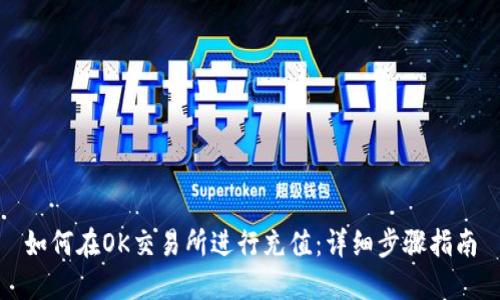 如何在OK交易所进行充值：详细步骤指南