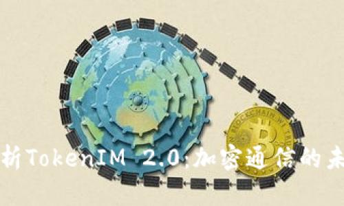: 全面解析TokenIM 2.0：加密通信的未来与应用