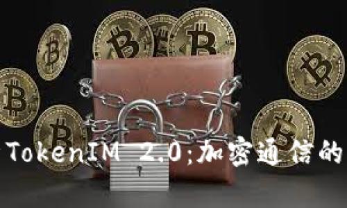 : 全面解析TokenIM 2.0：加密通信的未来与应用
