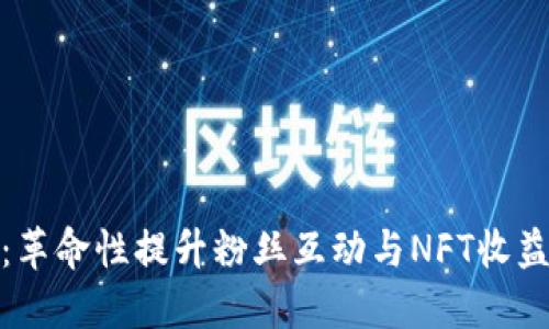 TokenIM 2.0：革命性提升粉丝互动与NFT收益的游戏新模式