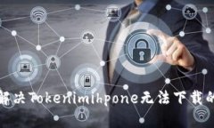 如何解决Tokenimihpone无法下载的问题