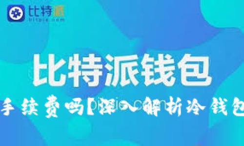 冷钱包需要手续费吗？深入解析冷钱包的费用构成