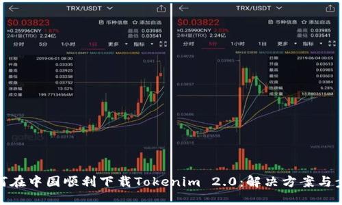 如何在中国顺利下载Tokenim 2.0：解决方案与步骤