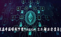 如何在中国顺利下载Tokenim 2.0：解决方案与步骤