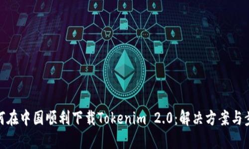 如何在中国顺利下载Tokenim 2.0：解决方案与步骤